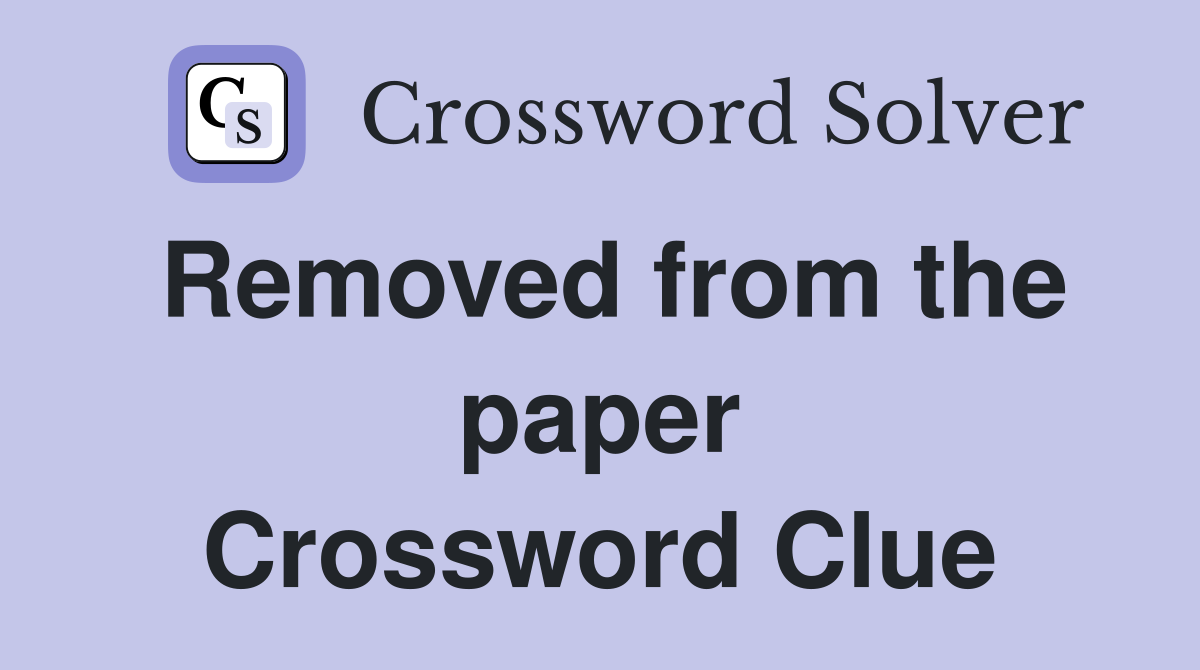 Removed from the paper Crossword Clue