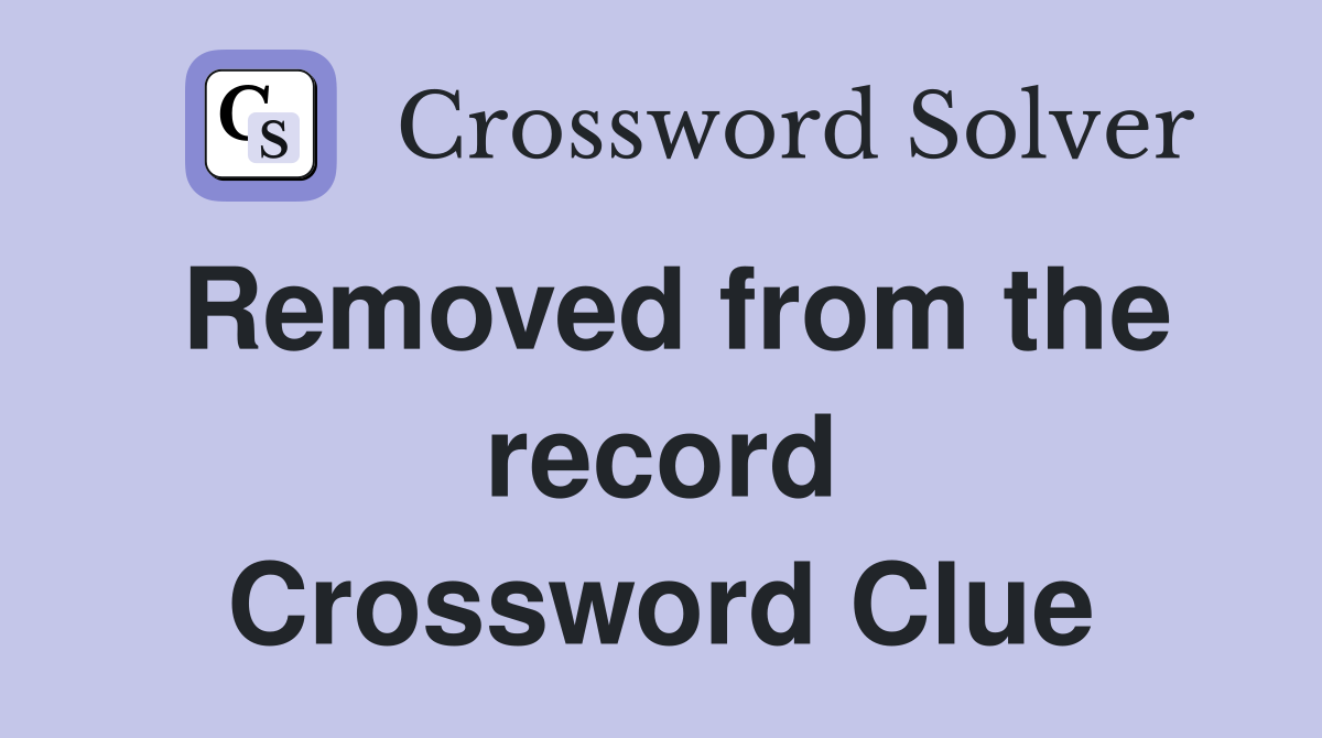 Removed from the record Crossword Clue