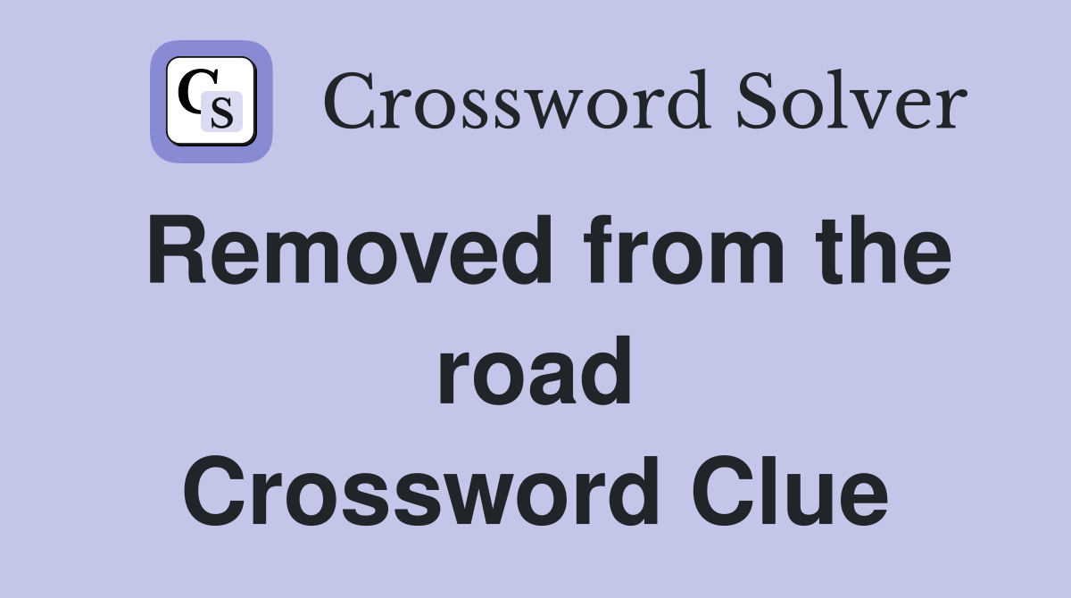 Removed from the road Crossword Clue