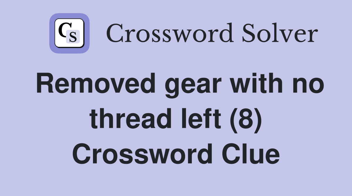 Removed gear with no thread left (8) Crossword Clue