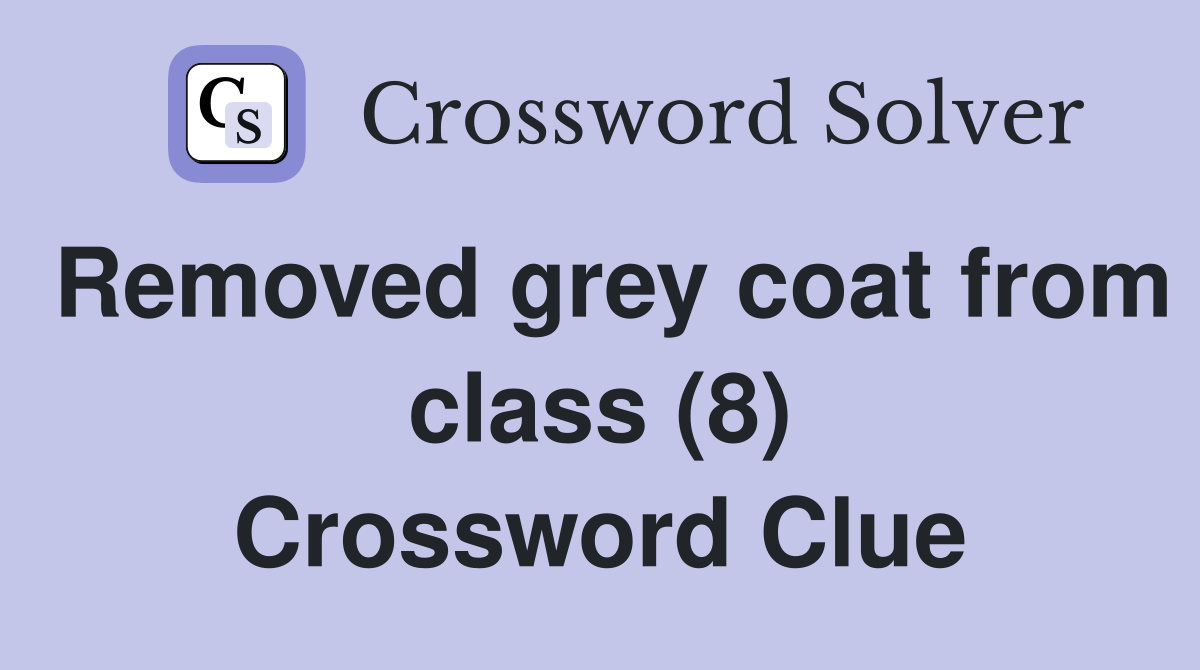 Removed grey coat from class (8) Crossword Clue