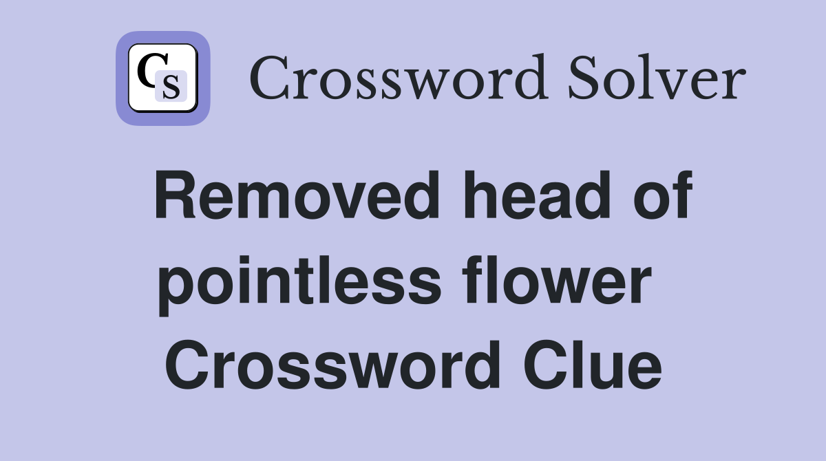 Removed head of pointless flower  Crossword Clue