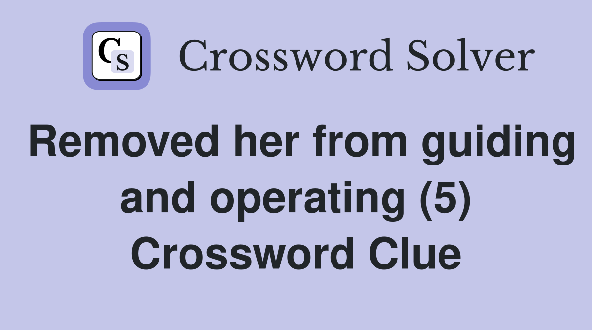 Removed her from guiding and operating (5) Crossword Clue