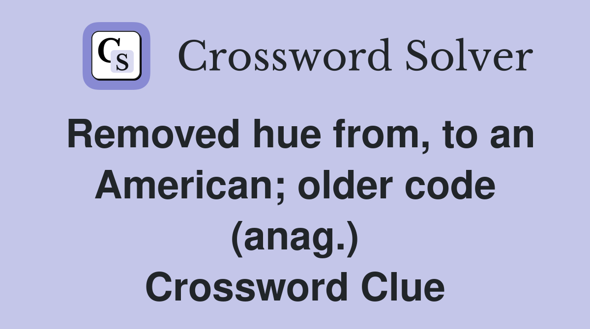 Removed hue from, to an American; older code (anag.) Crossword Clue