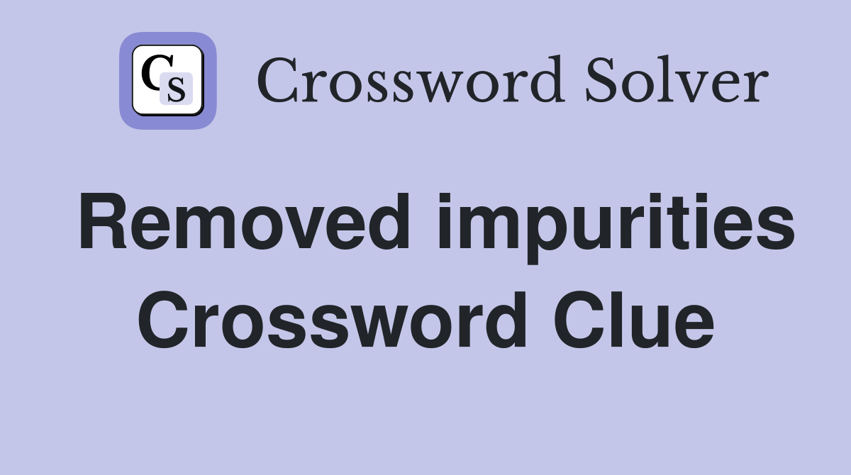 Removed impurities Crossword Clue