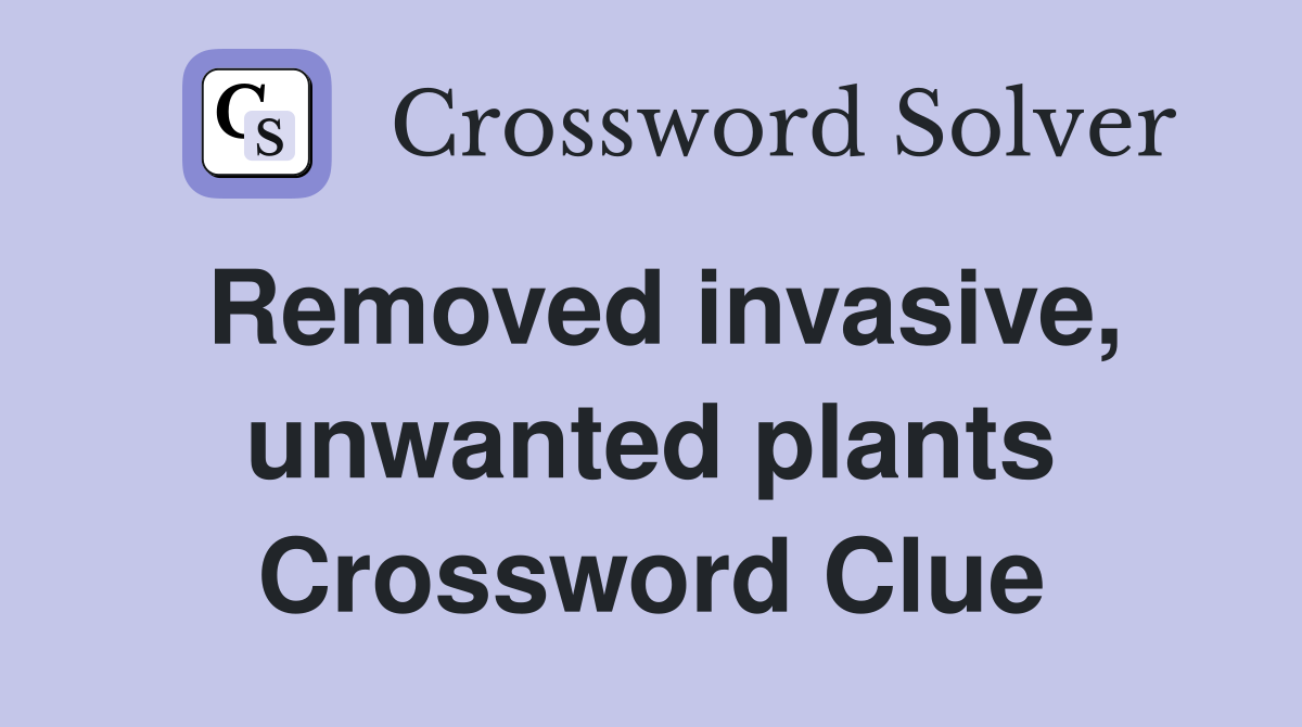 Removed invasive, unwanted plants Crossword Clue