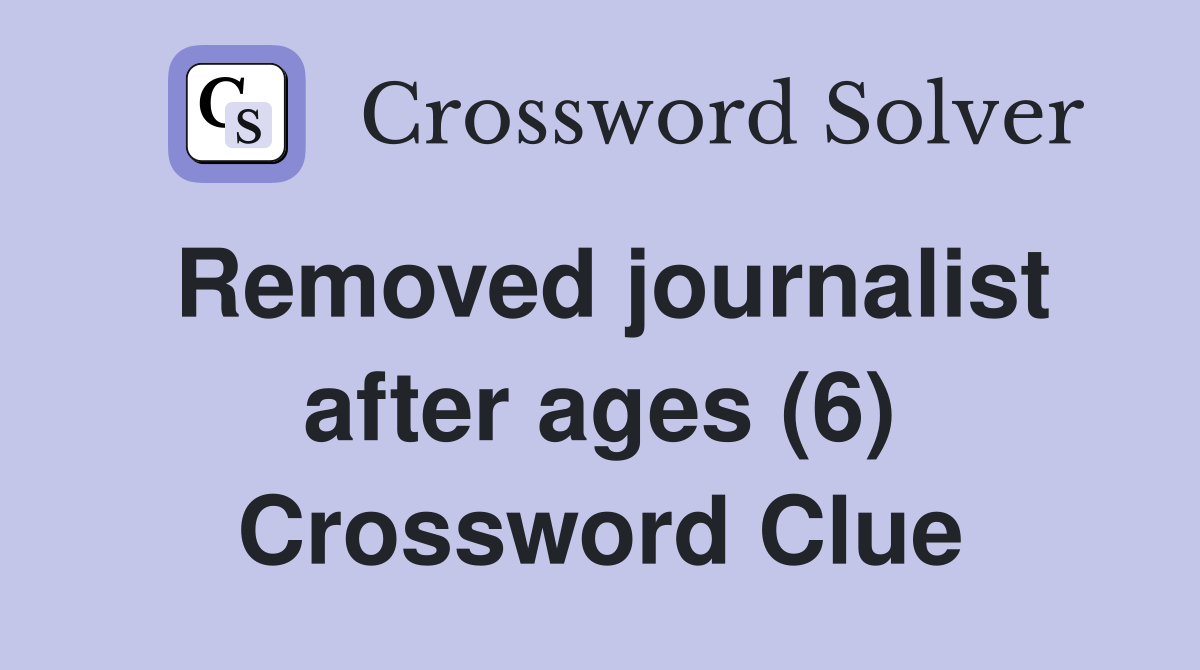 Removed journalist after ages (6) Crossword Clue
