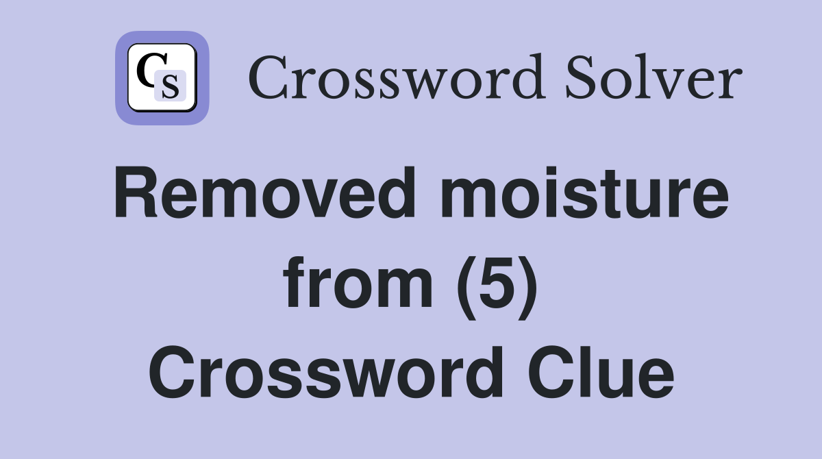 Removed moisture from (5) Crossword Clue