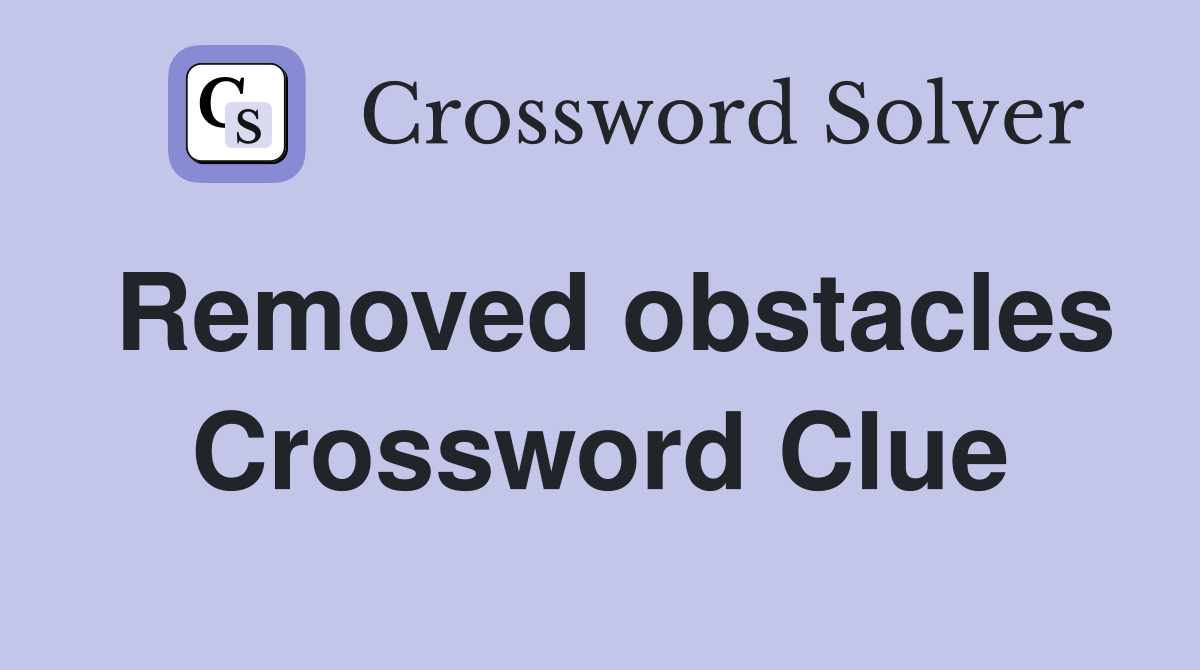 Removed obstacles Crossword Clue