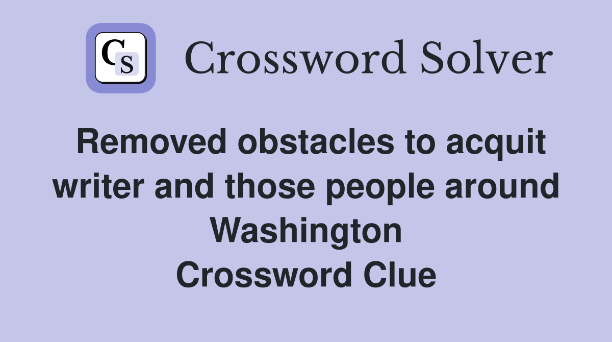 Removed obstacles to acquit writer and those people around Washington Crossword Clue