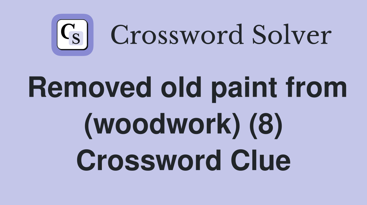 Removed old paint from (woodwork) (8) Crossword Clue