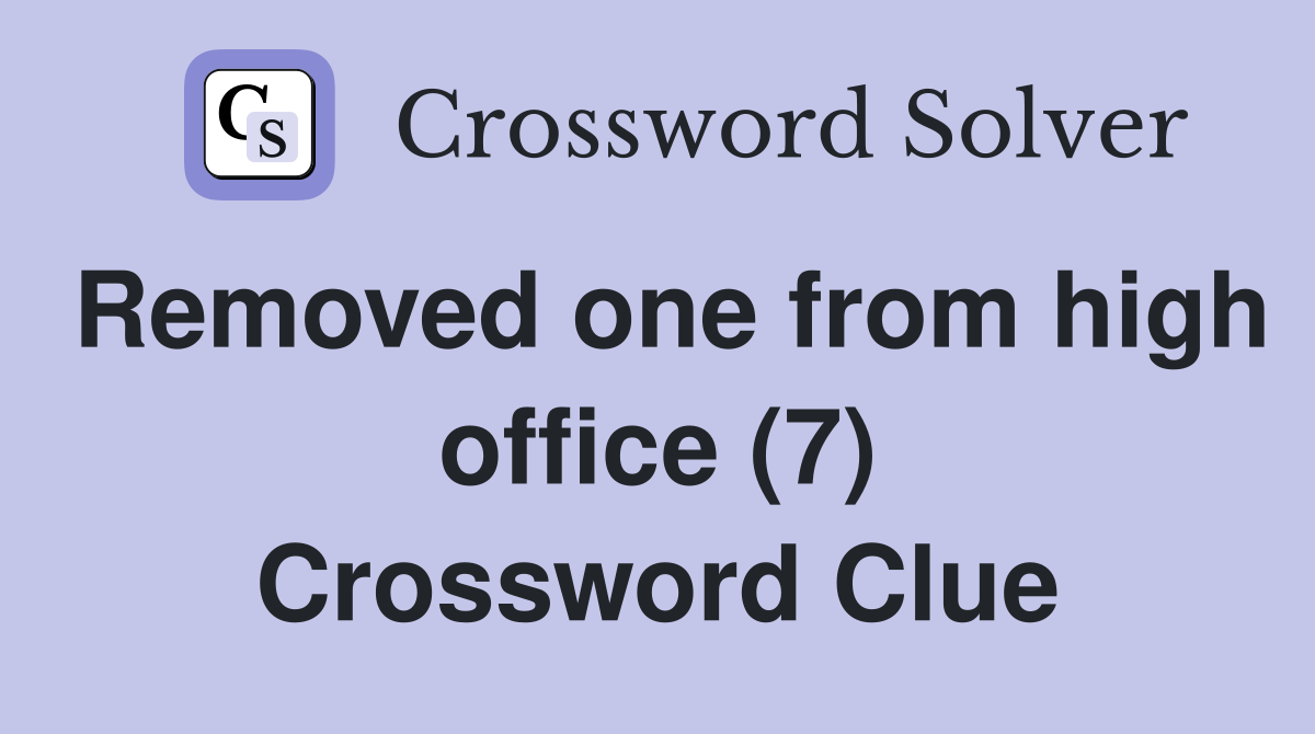 Removed one from high office (7) Crossword Clue