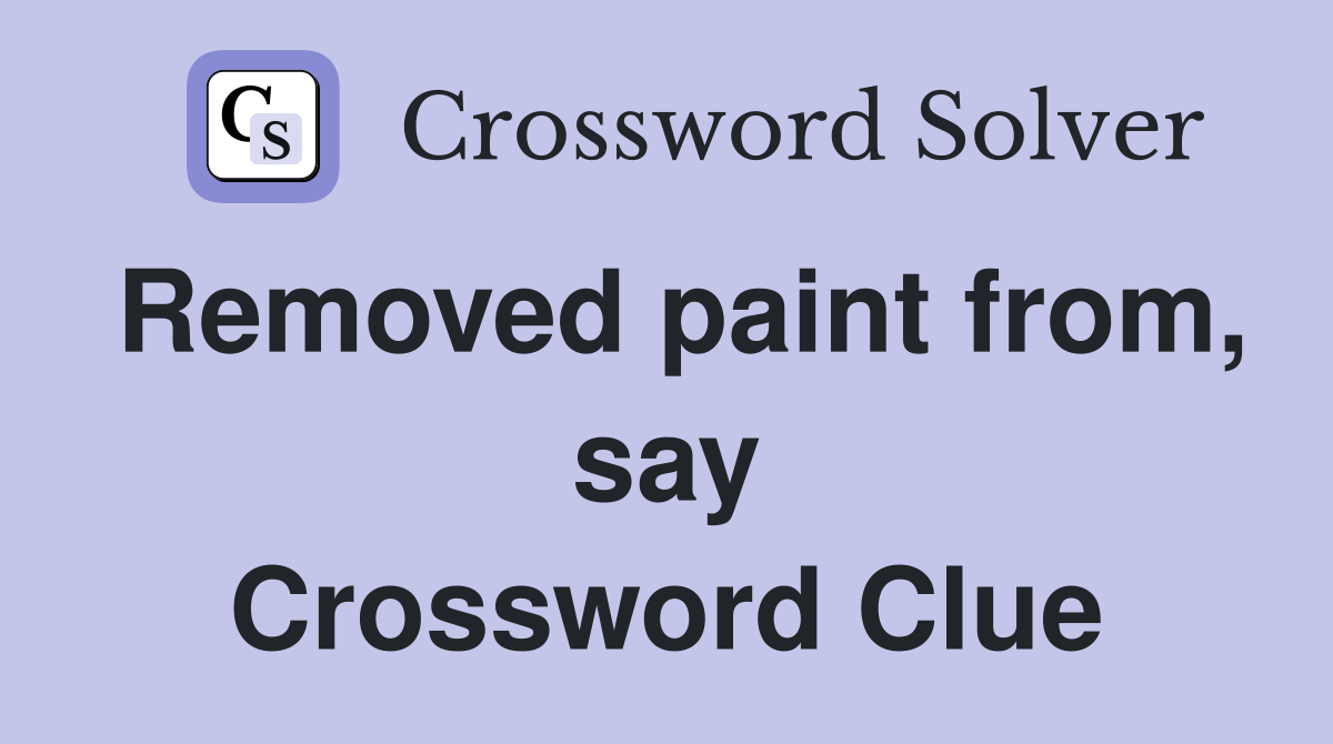 Removed paint from, say Crossword Clue