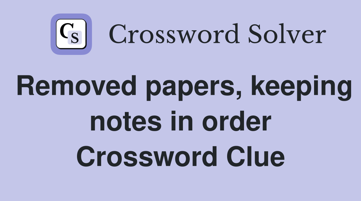 Removed papers, keeping notes in order Crossword Clue