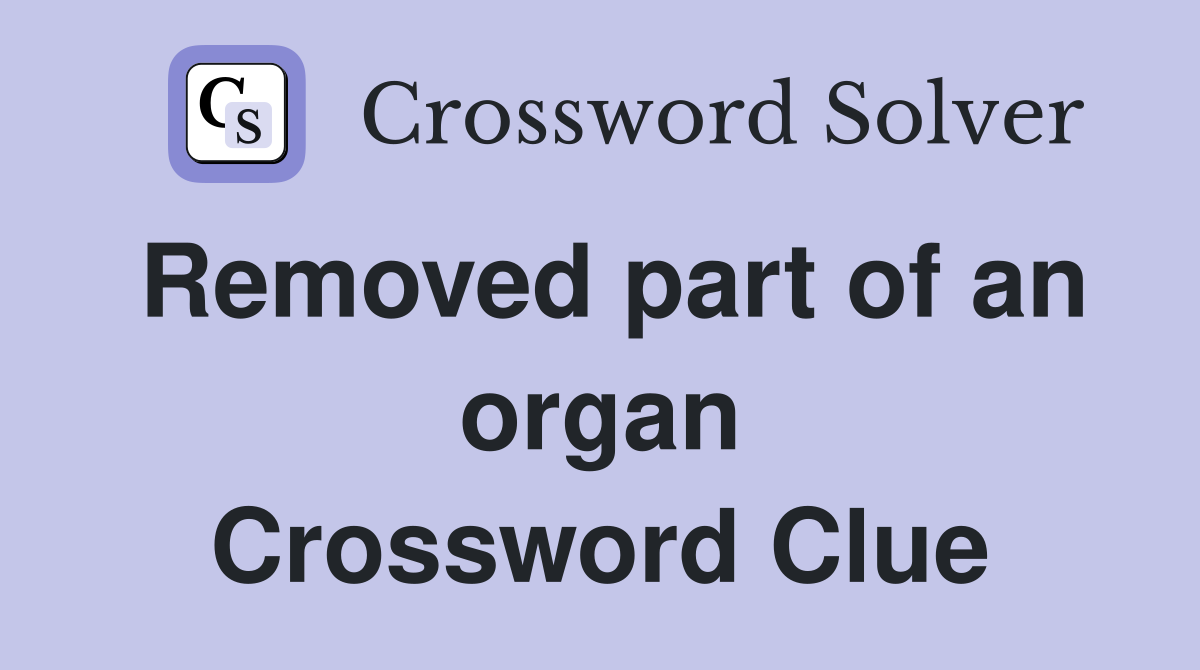 Removed part of an organ Crossword Clue