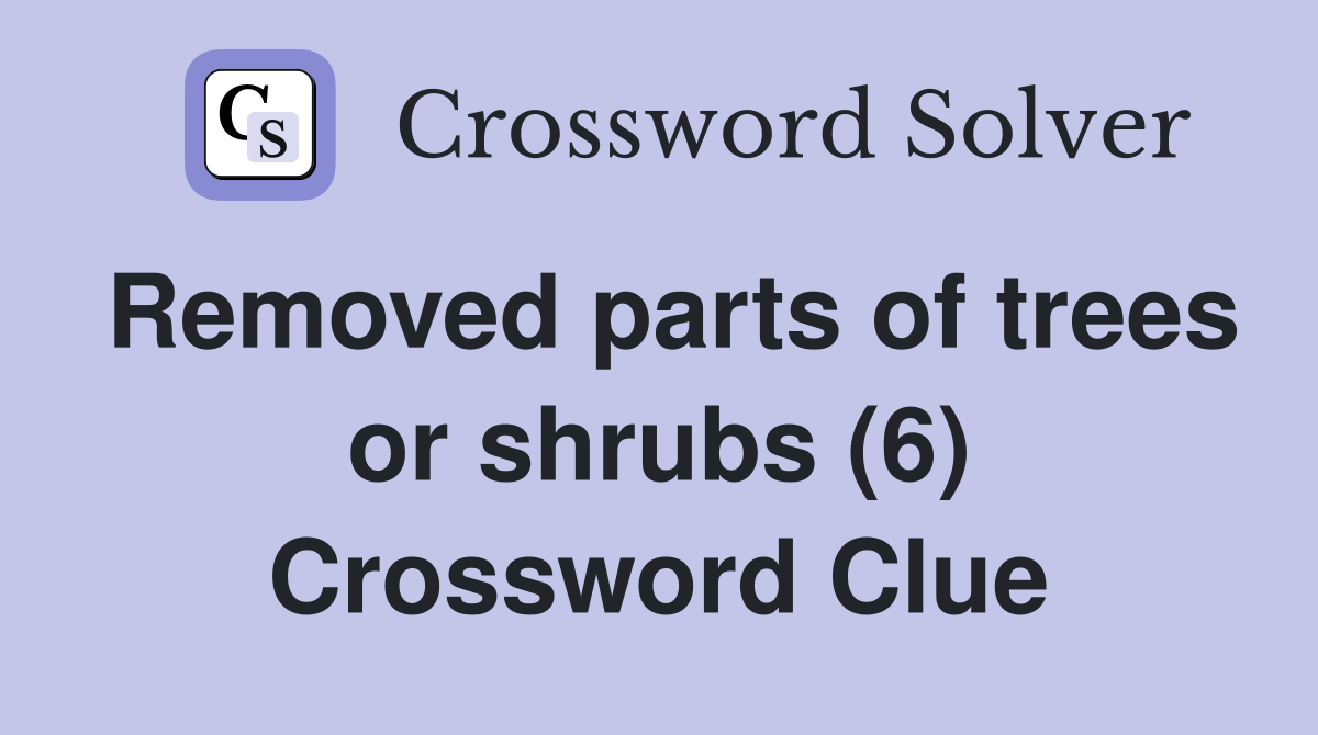 Removed parts of trees or shrubs (6) Crossword Clue