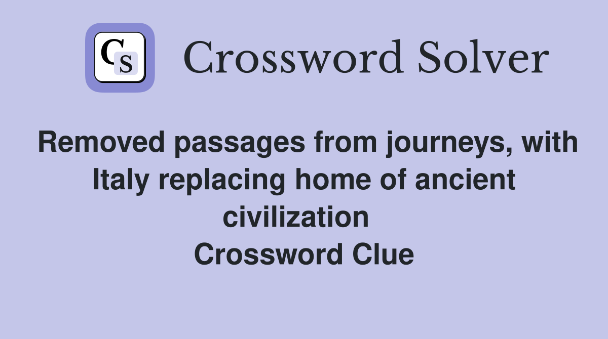 Removed passages from journeys, with Italy replacing home of ancient civilization   Crossword Clue
