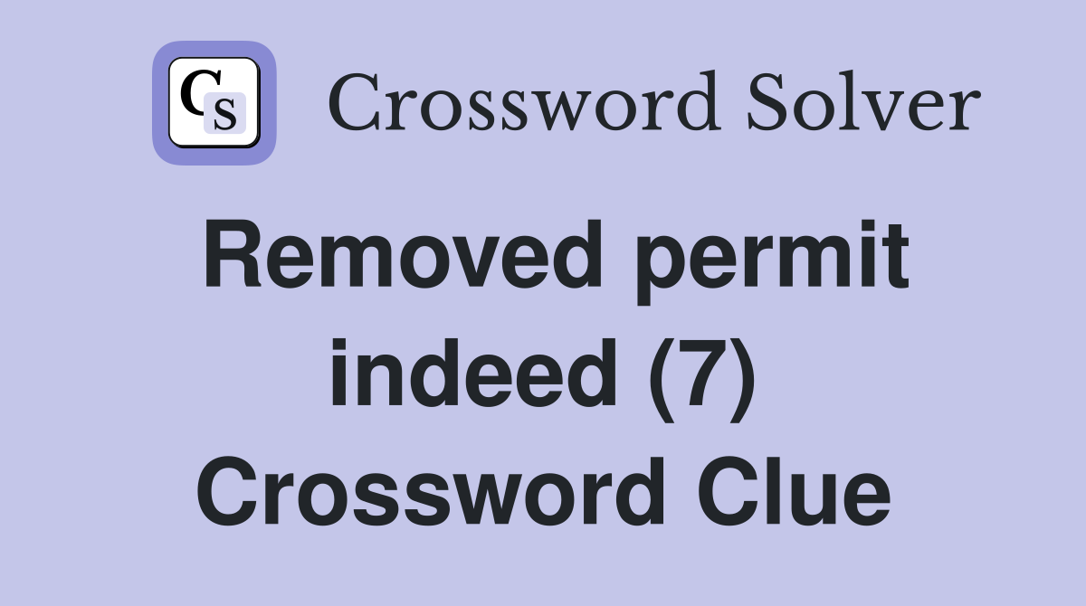 Removed permit indeed (7) Crossword Clue