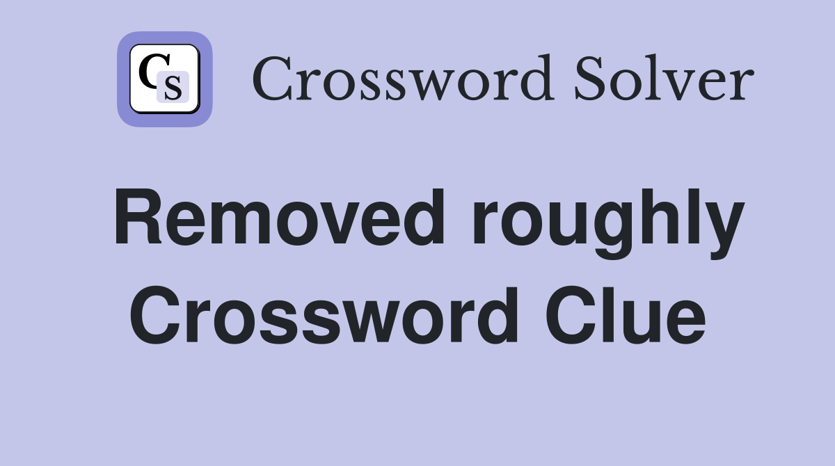 Removed roughly Crossword Clue