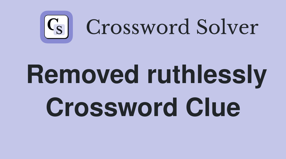 Removed ruthlessly Crossword Clue