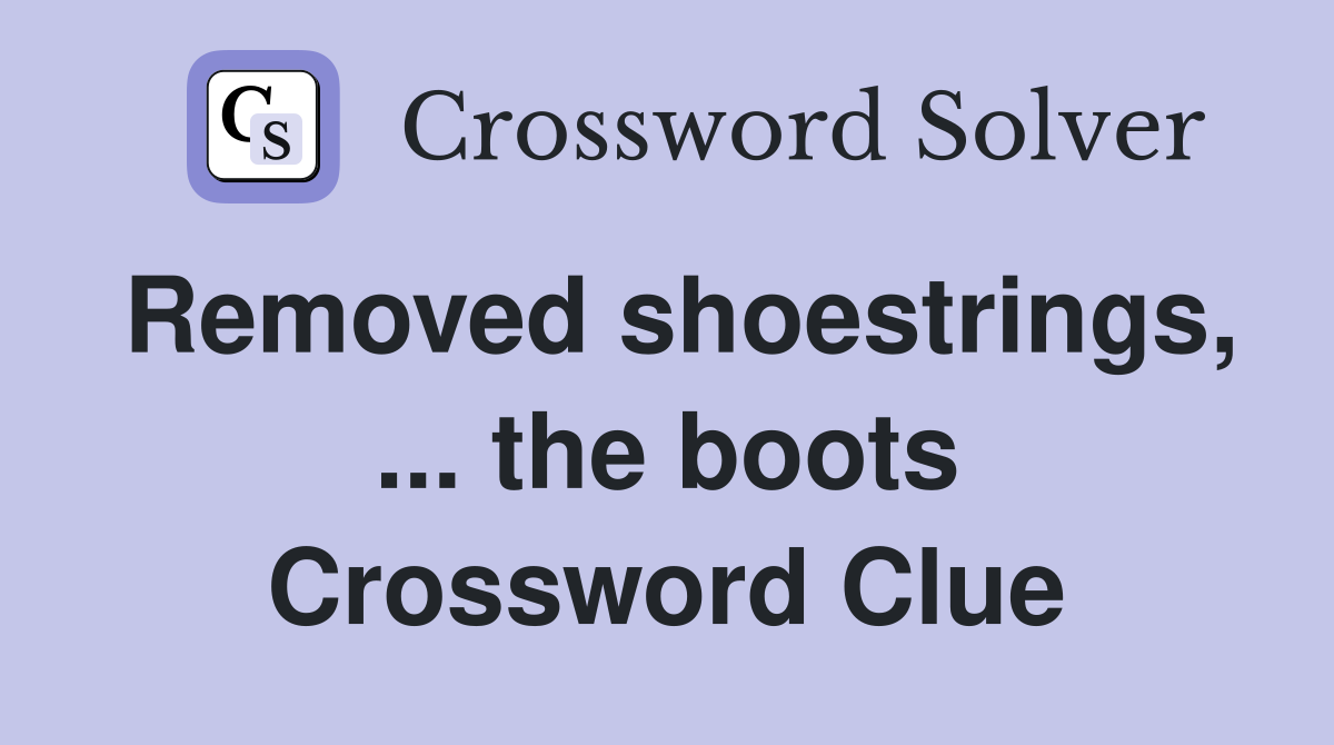 Removed shoestrings, ... the boots Crossword Clue