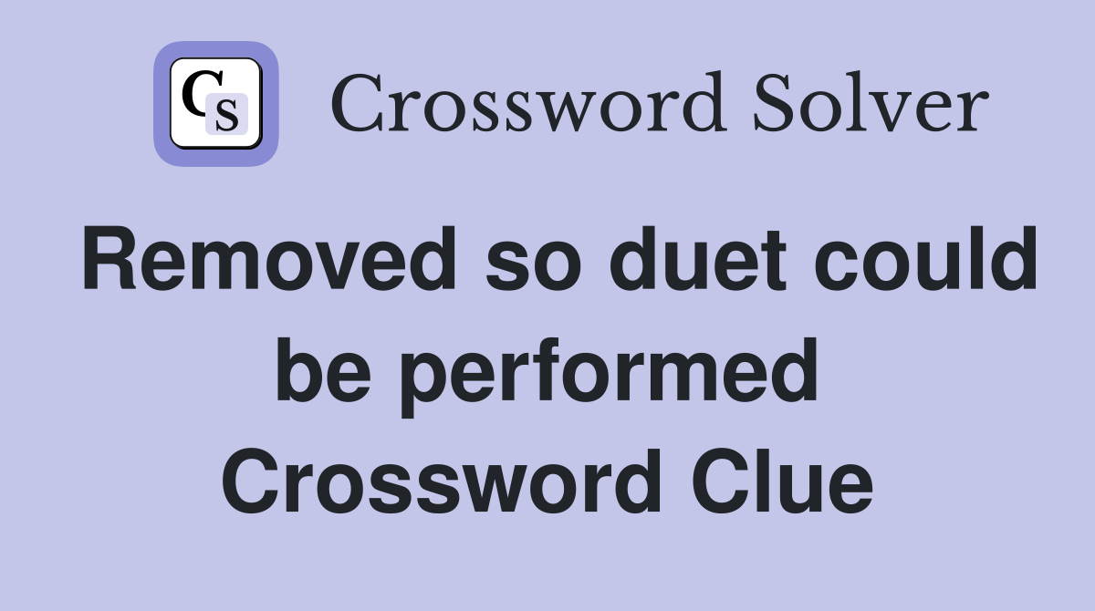 Removed so duet could be performed Crossword Clue