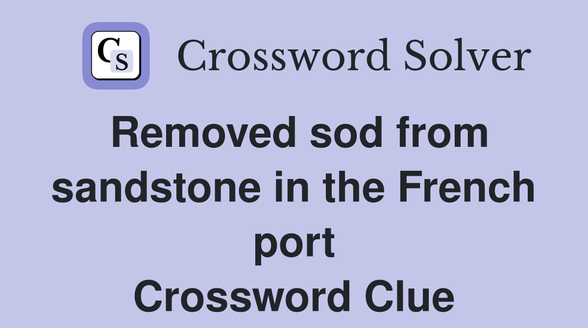 Removed sod from sandstone in the French port Crossword Clue
