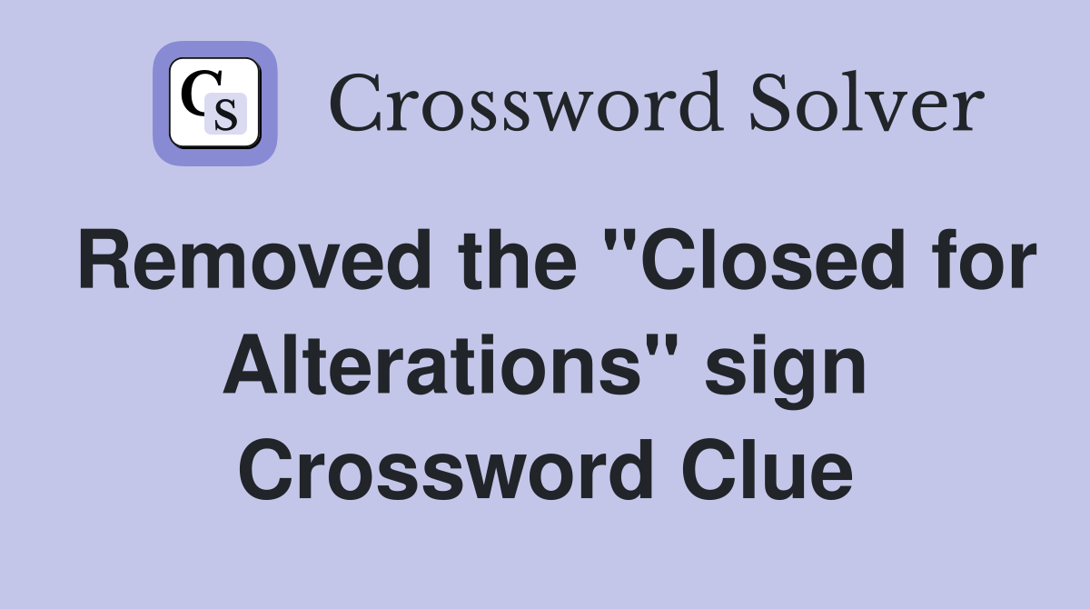 Removed the "Closed for Alterations" sign Crossword Clue