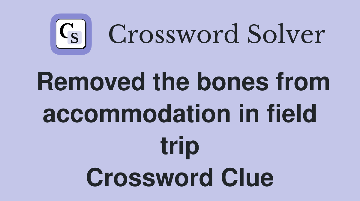 Removed the bones from accommodation in field trip Crossword Clue