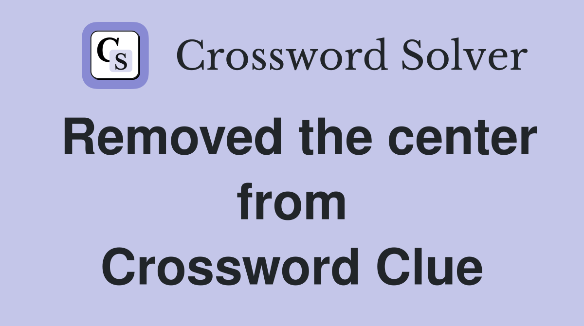 Removed the center from Crossword Clue