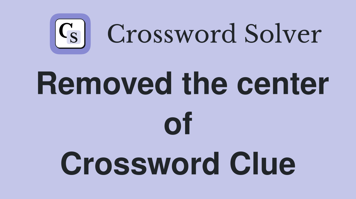 Removed the center of Crossword Clue