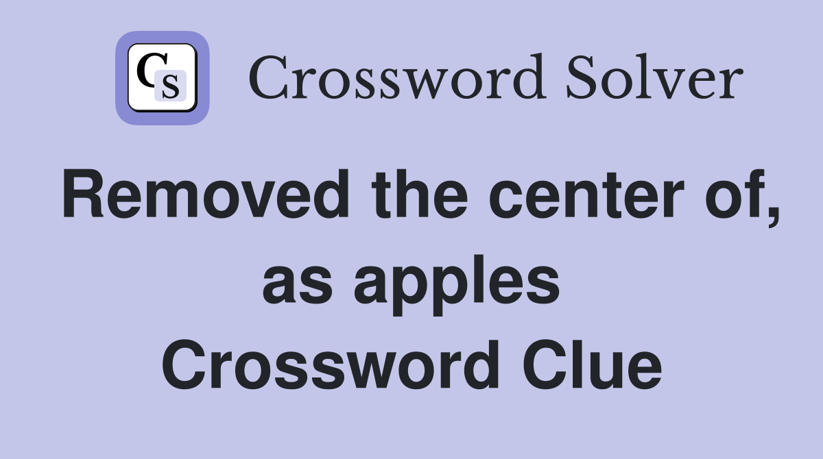 Removed the center of, as apples Crossword Clue