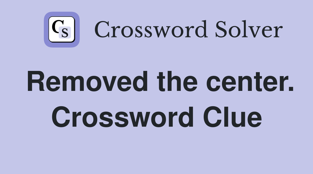 Removed the center. Crossword Clue