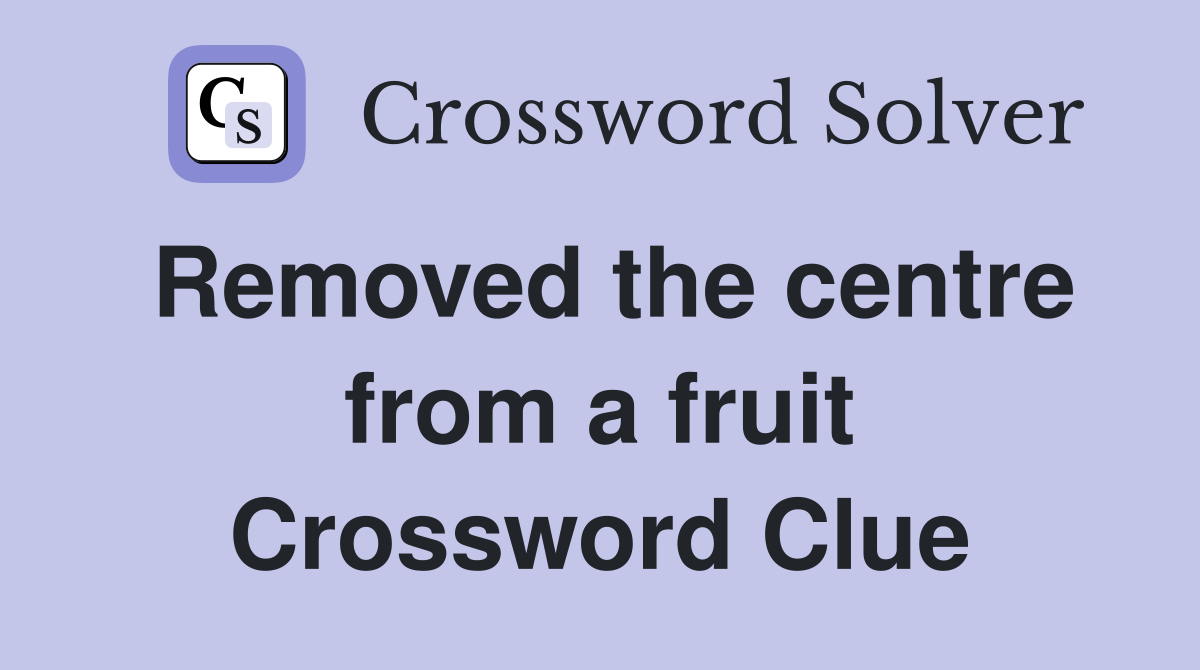 Removed the centre from a fruit Crossword Clue