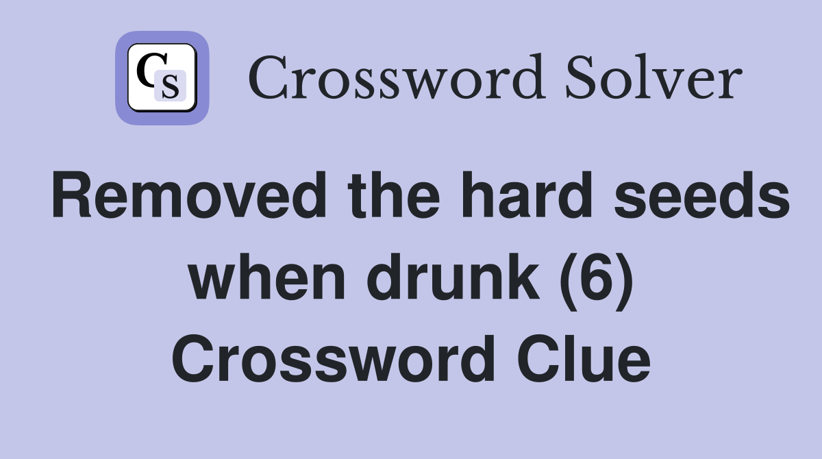 Removed the hard seeds when drunk (6) Crossword Clue