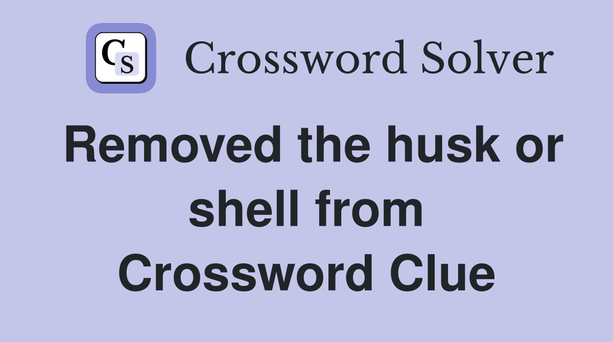 Removed the husk or shell from Crossword Clue