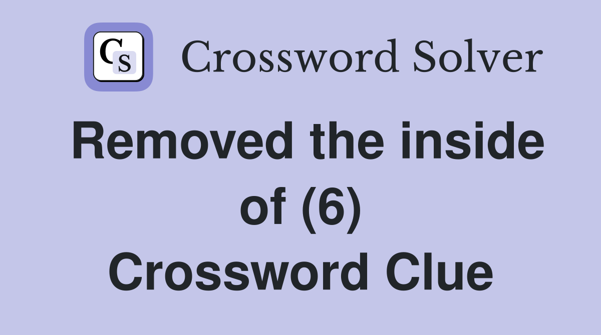 Removed the inside of (6) Crossword Clue