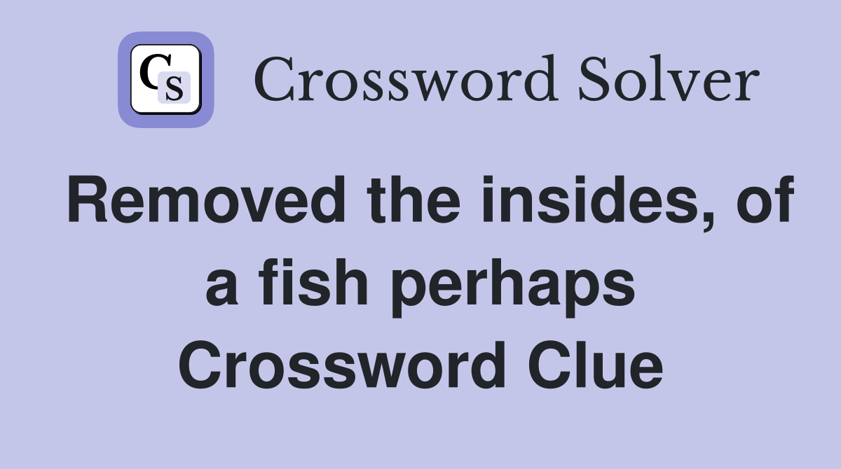 Removed the insides, of a fish perhaps Crossword Clue
