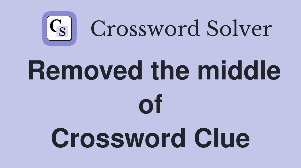 Removed the middle of Crossword Clue
