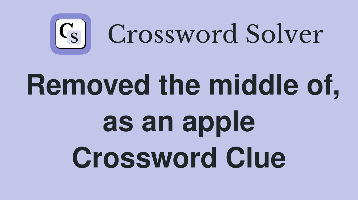 Removed the middle of, as an apple Crossword Clue
