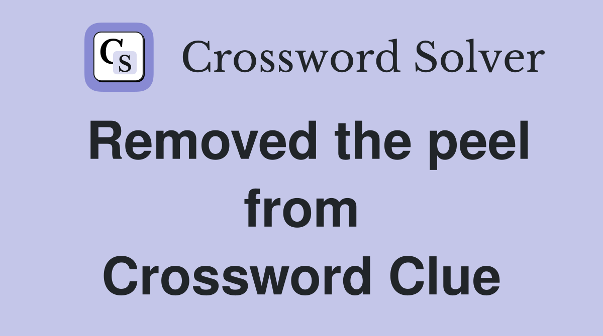 Removed the peel from Crossword Clue