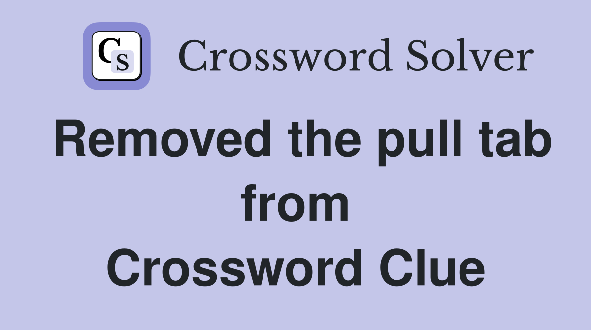 Removed the pull tab from Crossword Clue