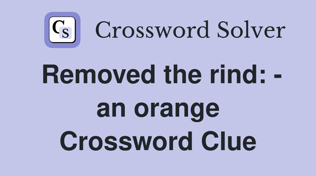 Removed the rind: - an orange Crossword Clue