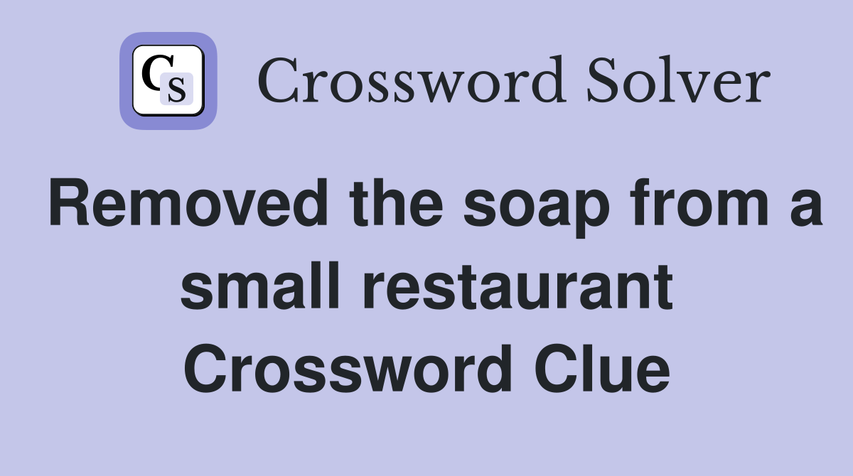 Removed the soap from a small restaurant Crossword Clue