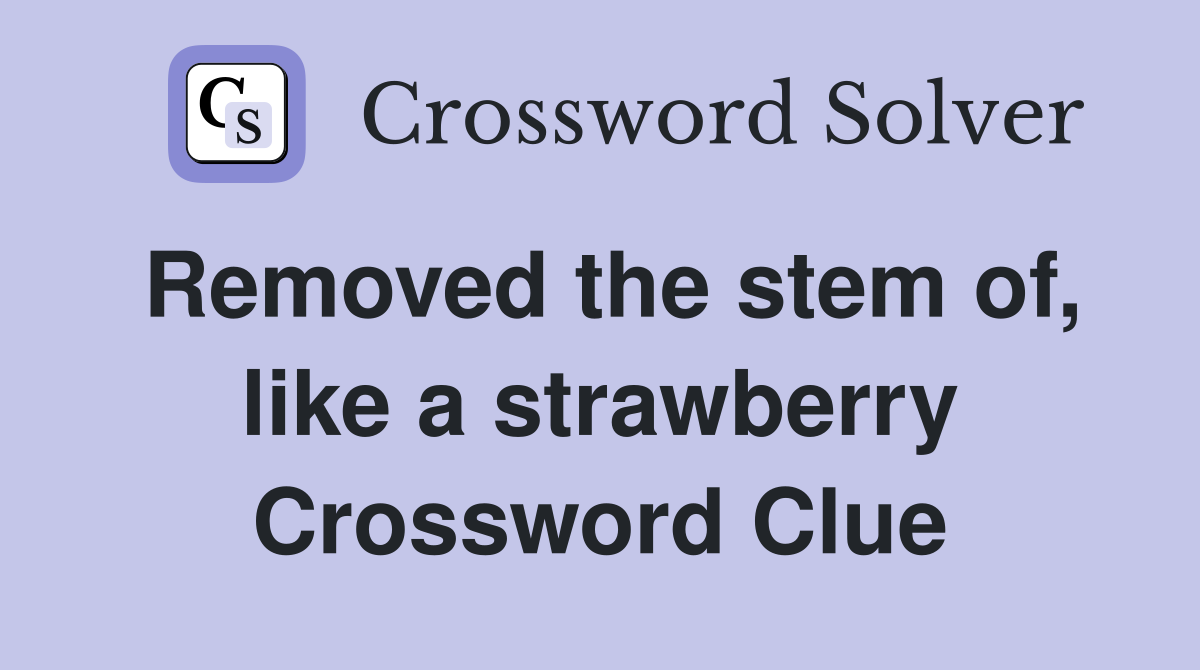 Removed the stem of, like a strawberry Crossword Clue