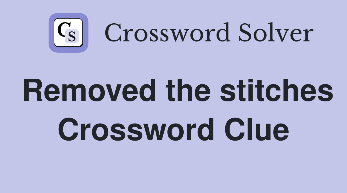 Removed the stitches Crossword Clue