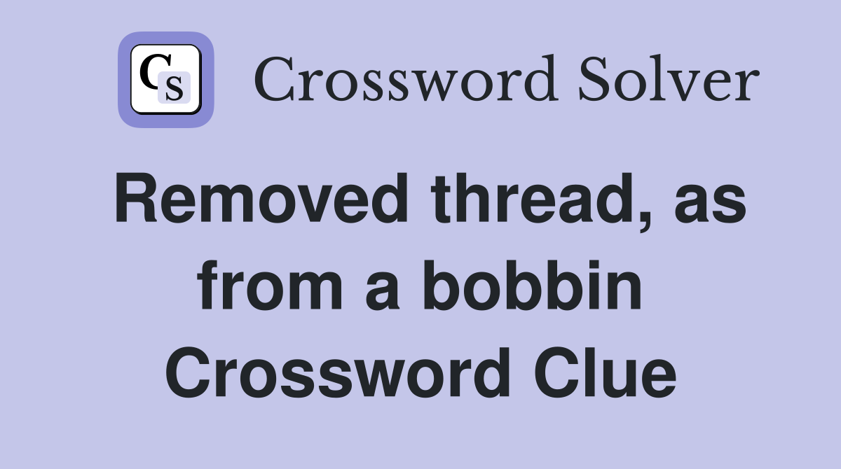 Removed thread, as from a bobbin Crossword Clue