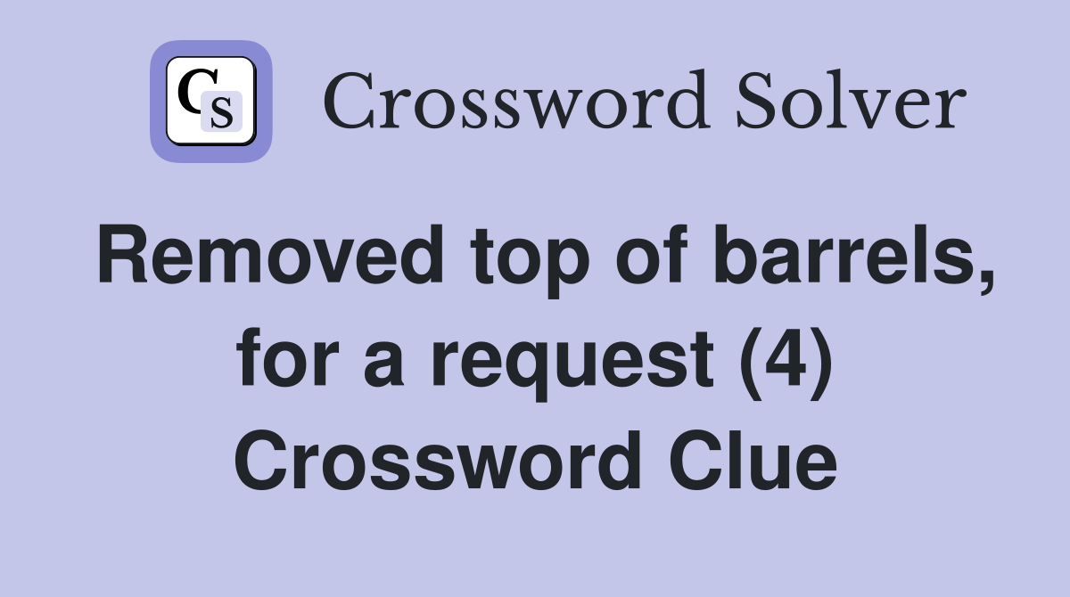Removed top of barrels, for a request (4) Crossword Clue