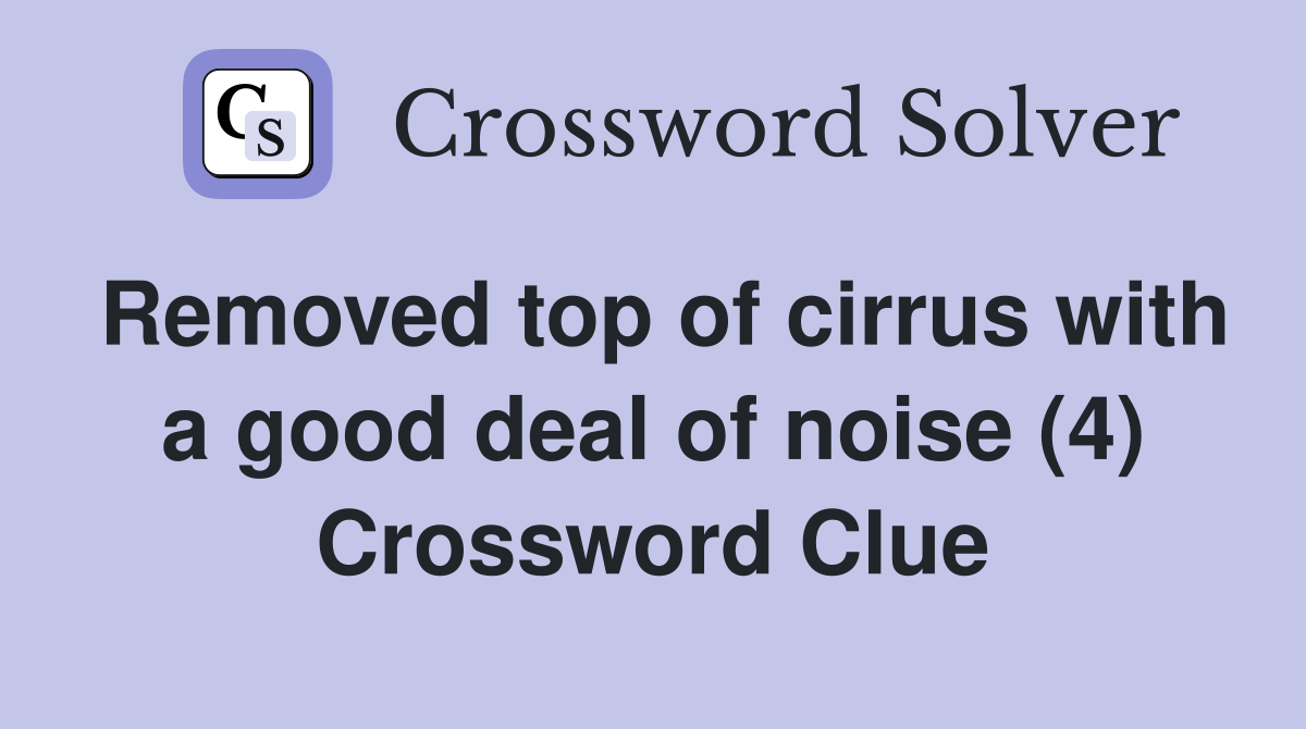 Removed top of cirrus with a good deal of noise (4) Crossword Clue
