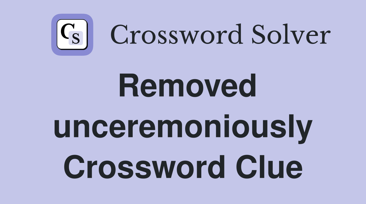 Removed unceremoniously Crossword Clue